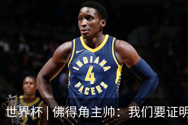 世界杯 | 佛得角主帅：我们要证明配得上世界杯