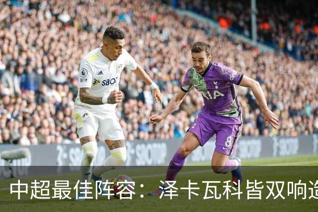 中超最佳阵容：泽卡瓦科皆双响造大胜 韦世豪梅开二度+绝杀