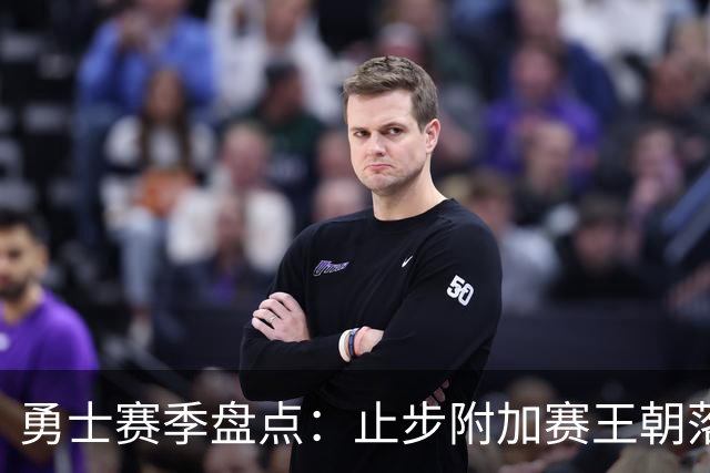 勇士赛季盘点：止步附加赛王朝落幕 库巴穆连遭伤病 库明加终离队