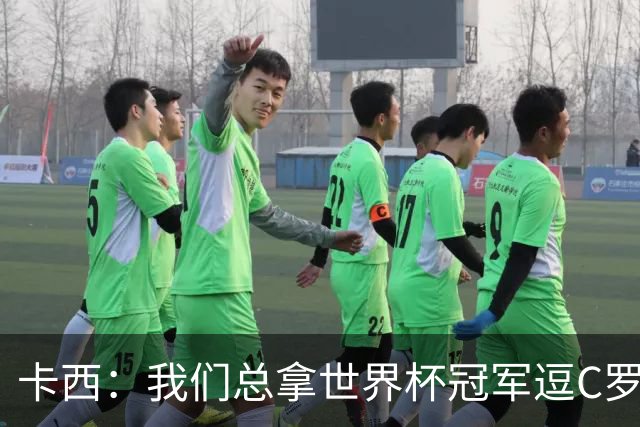 卡西：我们总拿世界杯冠军逗C罗，问他是否愿拿4金球换他总会生气