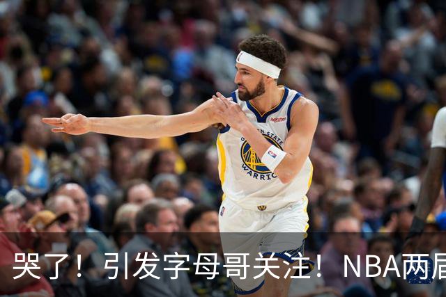 哭了！引发字母哥关注！NBA两届全明星后卫