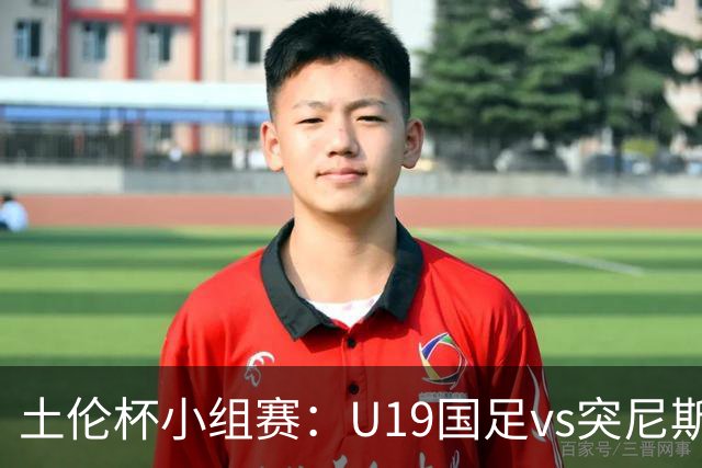 土伦杯小组赛：U19国足vs突尼斯U23，亚洲3队均有机会晋级4强