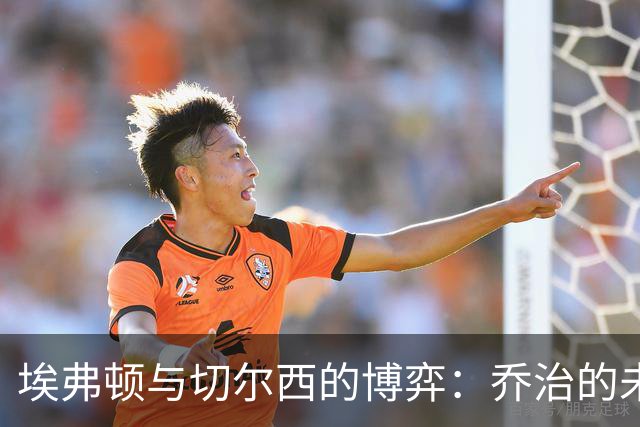 埃弗顿与切尔西的博弈：乔治的未来在何方？