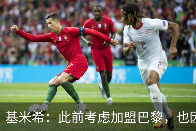 基米希：此前考虑加盟巴黎，也因想带他们队史首次夺得欧冠