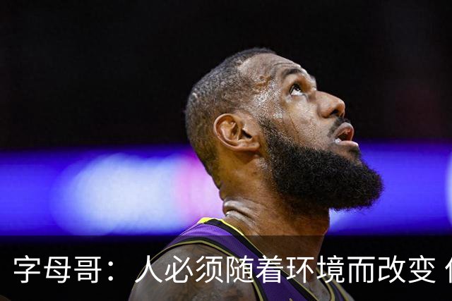 字母哥：人必须随着环境而改变 但我善良&谦逊&感恩的底色不会变