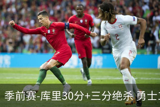 季前赛-库里30分+三分绝杀 勇士1分险胜国王
