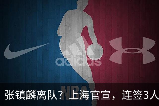 张镇麟离队？上海官宣，连签3人，1顶薪合同+1个C类+1个B类
