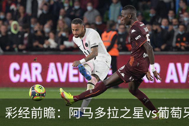 彩经前瞻：阿马多拉之星vs葡萄牙体育，葡超豪门新赛季揭幕战