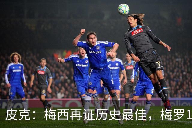 皮克：梅西再证历史最佳，梅罗15年对决精彩绝伦
