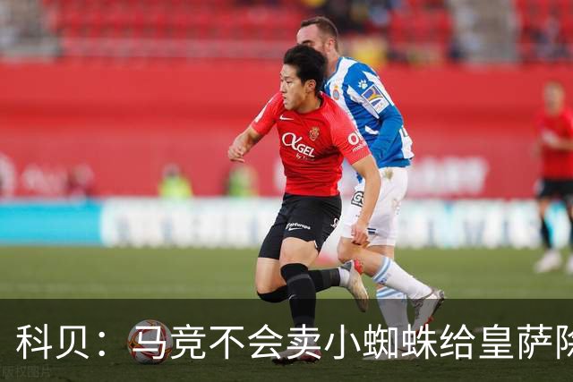 科贝：马竞不会卖小蜘蛛给皇萨除非收到5亿欧解约金；将起诉巴萨