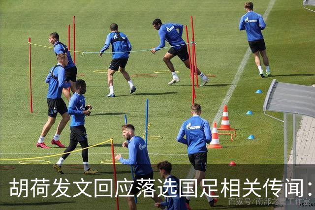胡荷发文回应落选国足相关传闻：没别的事儿 大家别瞎猜