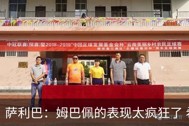 萨利巴：姆巴佩的表现太疯狂了 希望他一整个赛事都能不断进球