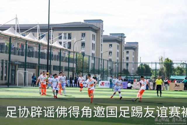 足协辟谣佛得角邀国足踢友谊赛被拒：暂未收到对方书面函件