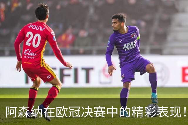 阿森纳在欧冠决赛中的精彩表现！莫斯克拉单防克瓦拉茨赫利亚