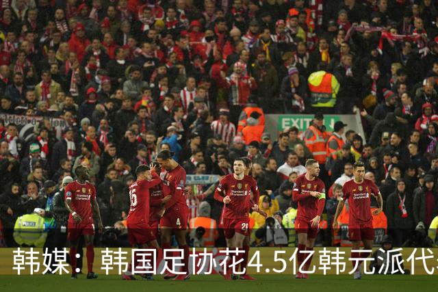 韩媒：韩国足协花4.5亿韩元派代表团督战，结果却缺席首战