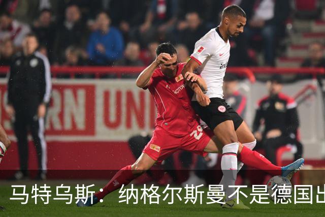 马特乌斯：纳格尔斯曼不是德国出局唯一罪人，但他确实犯了很多错