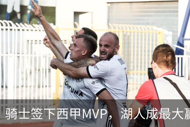 骑士签下西甲MVP，湖人成最大赢家，压价争取库明加升级锋线