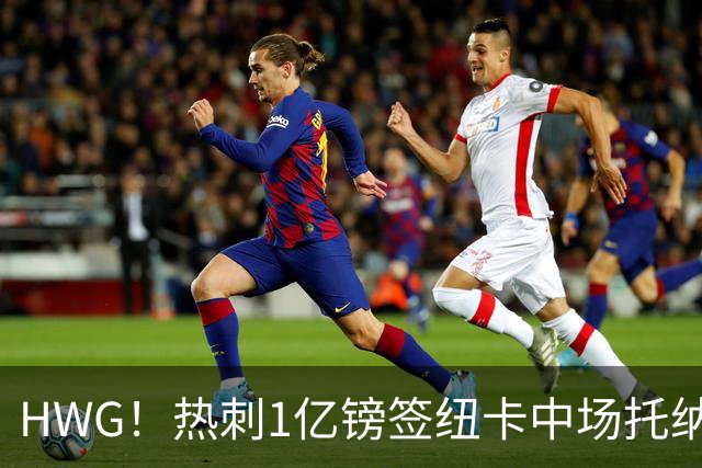 HWG！热刺1亿镑签纽卡中场托纳利 今夏1.85亿镑签2中场