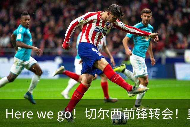 Here we go！切尔西前锋转会！皇马对恩佐发声明！1.5亿欧锋霸有新动向