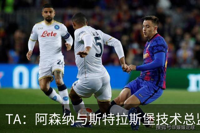 TA：阿森纳与斯特拉斯堡技术总监会面，后者可能出任青训主管